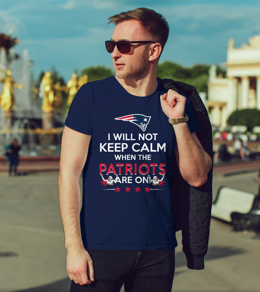 I Will Not Keep Calm When The Patriots Are On New England Football Enthusiast Spirit T-Shirt