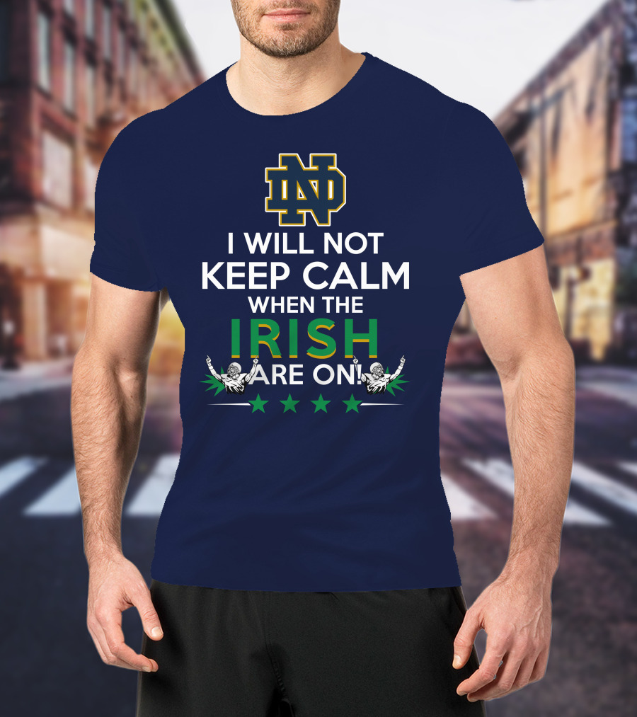 I Will Not Keep Calm When The Notre Dame Irish Are On Nd Logo Football Fans T-Shirt