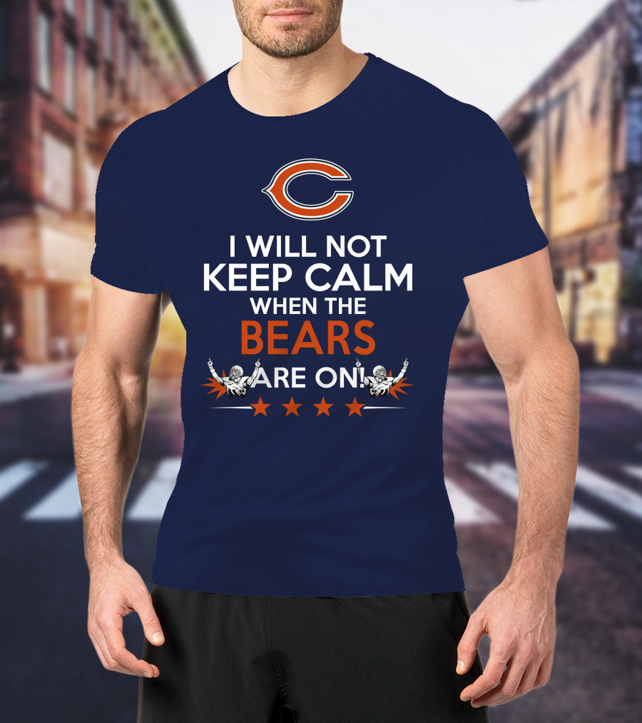 I Will Not Keep Calm When The Bears Are On Chicago Football Passion T-Shirt