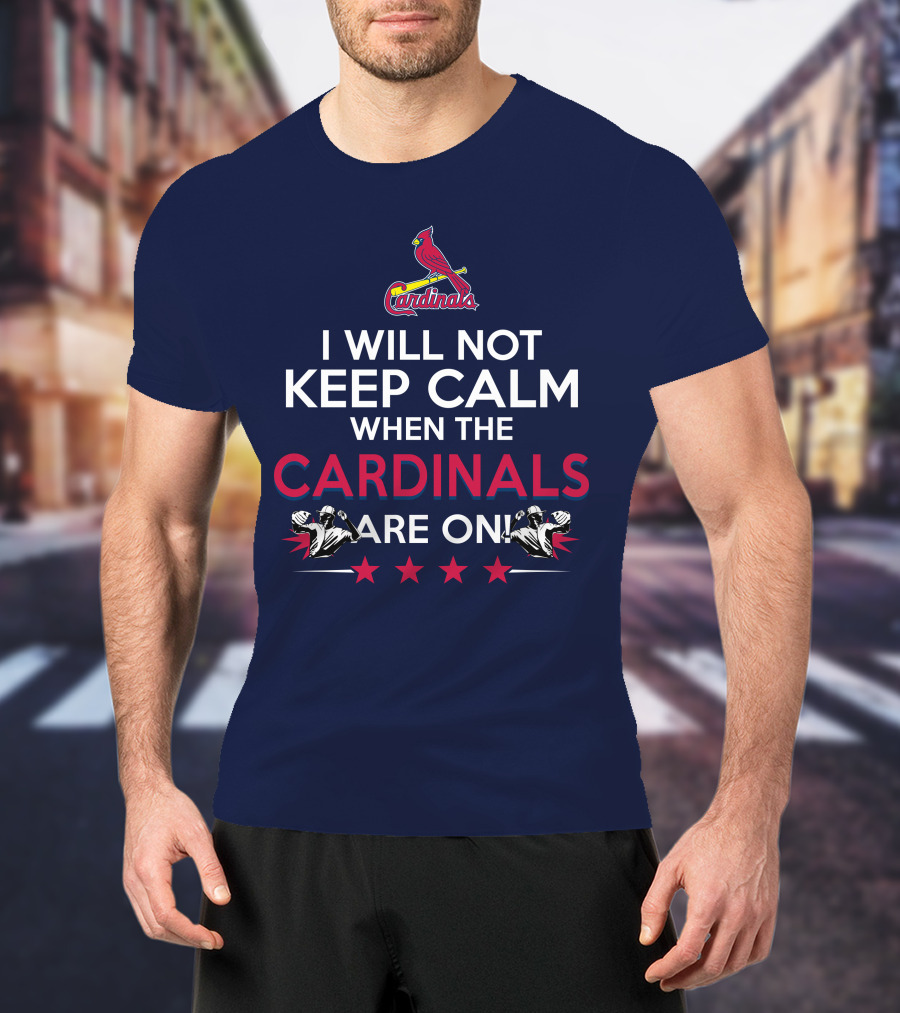 I Will Not Keep Calm When The Cardinals Are On Bold Statement With Cardinal Logo And Stars T-Shirt
