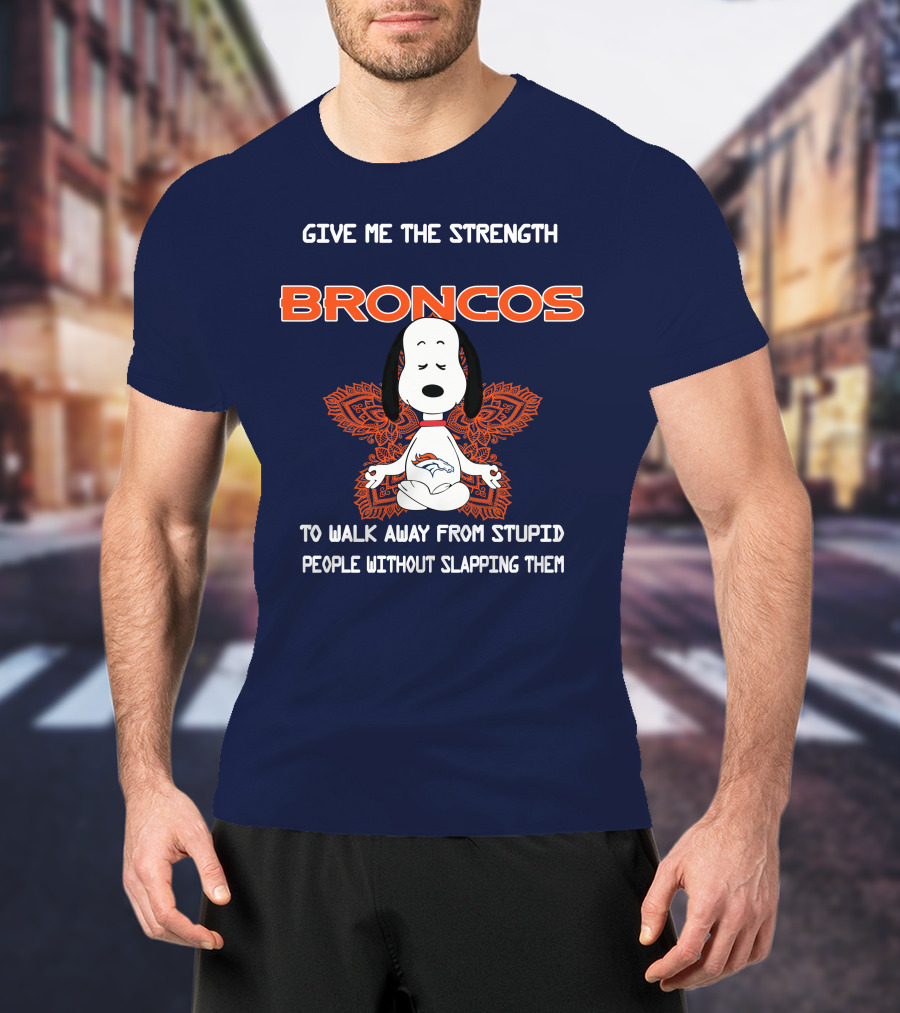 Give Me The Strength Broncos Snoopy Meditation To Walk Away From Stupid People Without Slapping Them T-Shirt