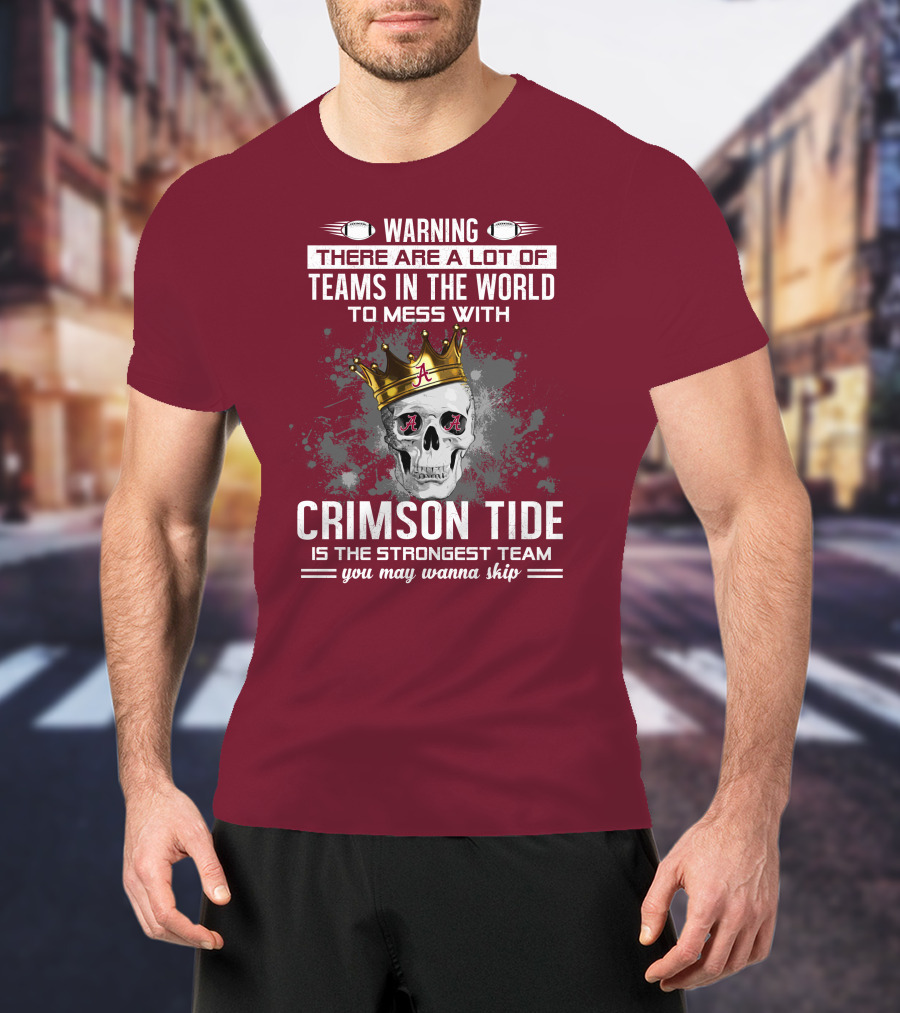 Warning There Are A Lot Of Teams In The World To Mess With Crimson Tide Is The Strongest Team You May Wanna Skip T-Shirt