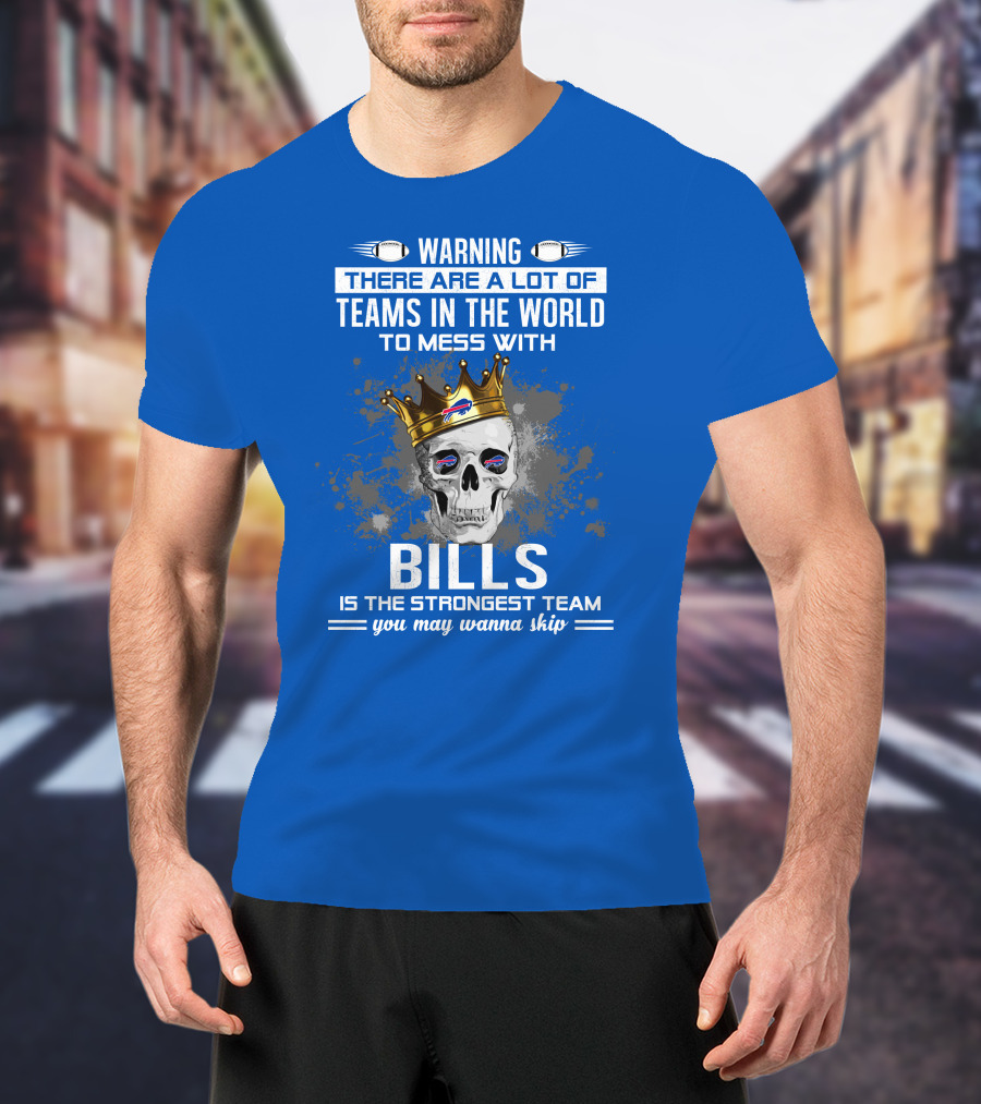 Warning There Are A Lot Of Teams In The World To Mess With Bills Is The Strongest Team You May Wanna Skip T-Shirt
