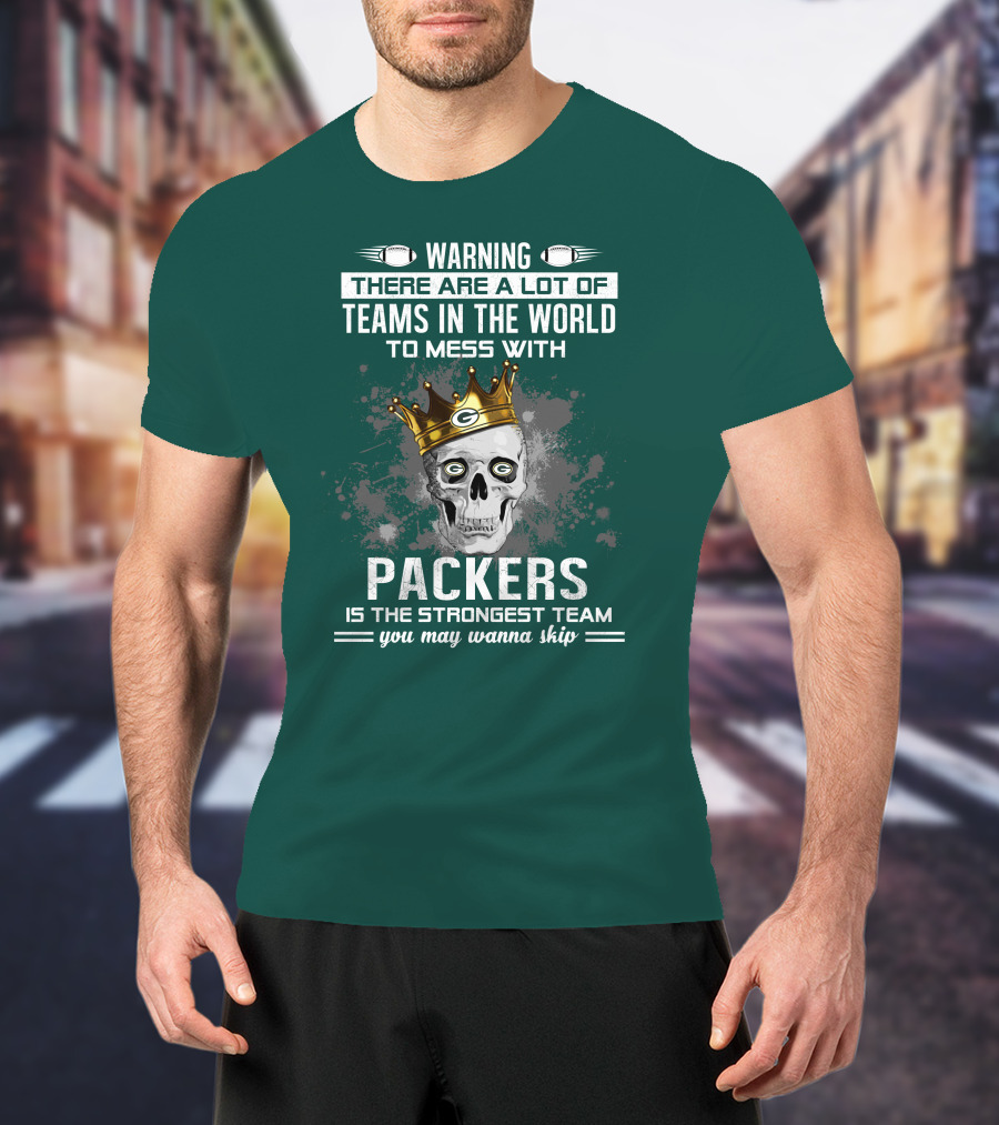 Warning There Are A Lot Of Teams IN The World To Mess With Packers Is The Strongest Team You May Wanna Skip T-Shirt