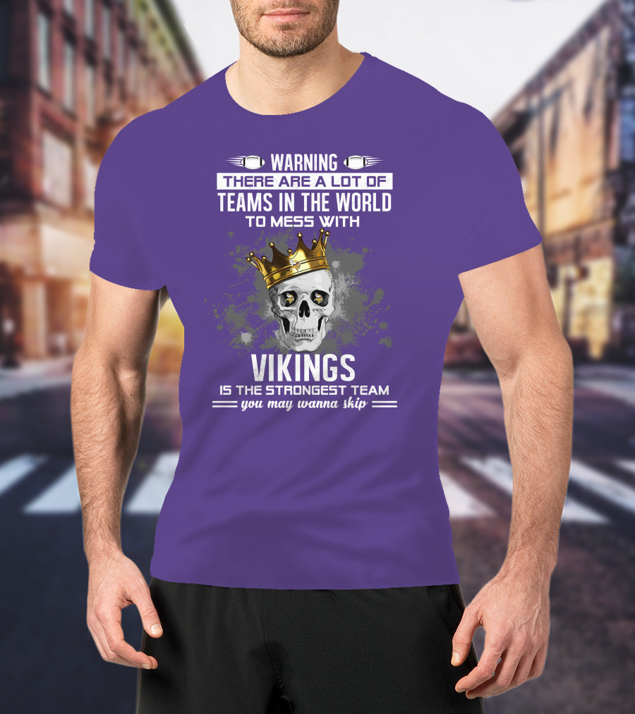 Warning There Are A Lot Of Teams In The World To Mess With Vikings Is The Strongest Team You May Wanna Skip T-Shirt