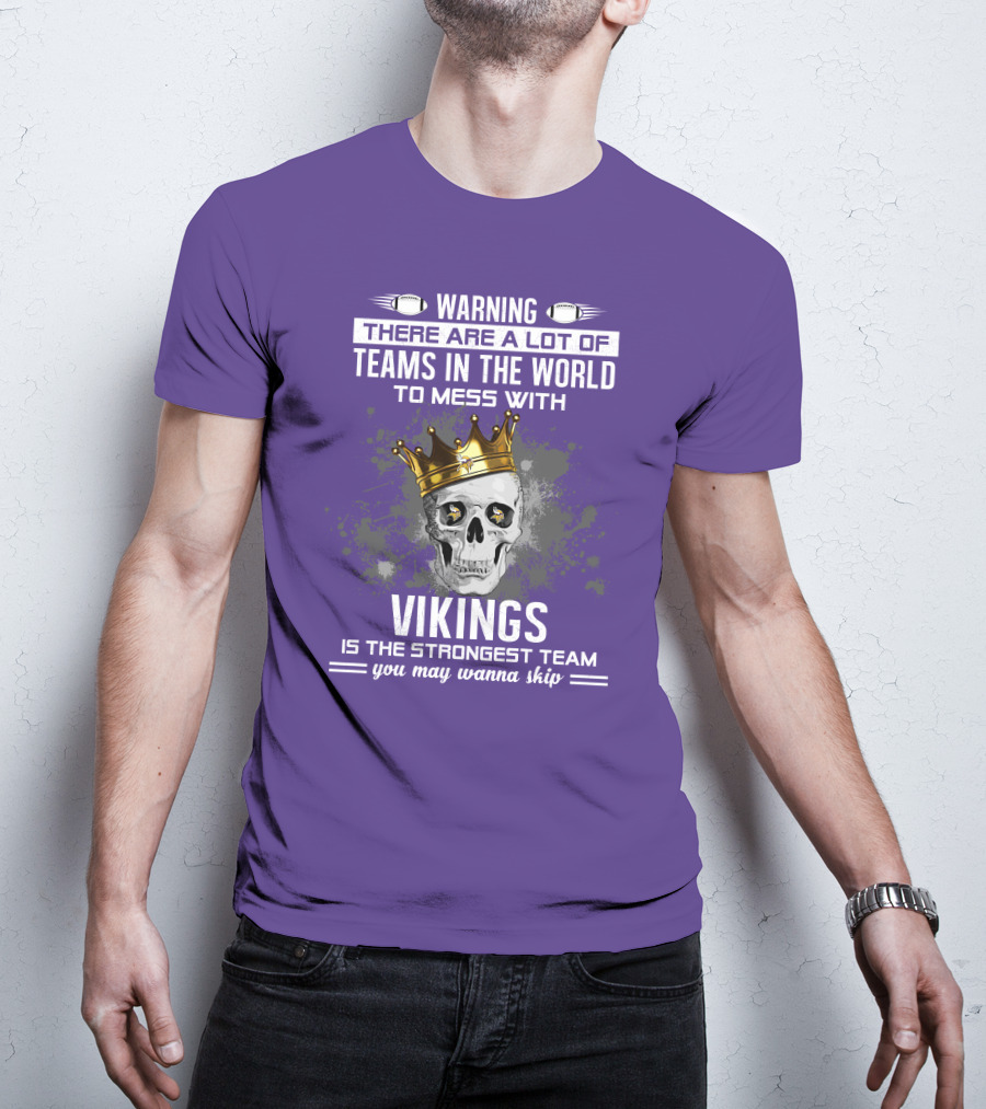 Warning There Are A Lot Of Teams In The World To Mess With Vikings Is The Strongest Team You May Wanna Skip T-Shirt