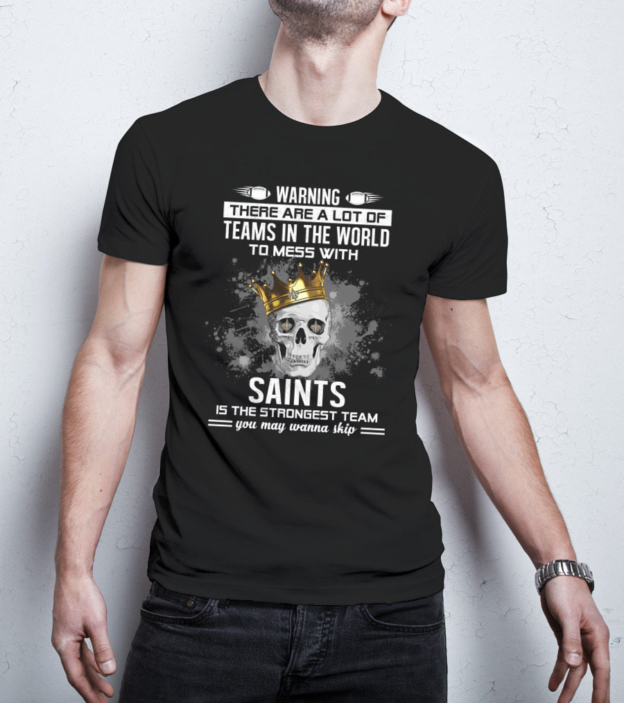Warning There Are A Lot Of Teams IN The World To Mess With Saints Is The Strongest Team You May Wanna Skip T-Shirt