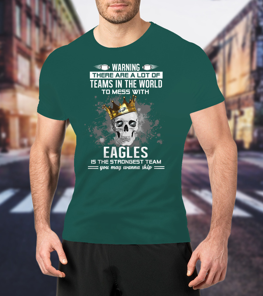 Warning There Are A Lot Of Teams In The World To Mess With Eagles Is The Strongest Team You May Wanna Skip T-Shirt