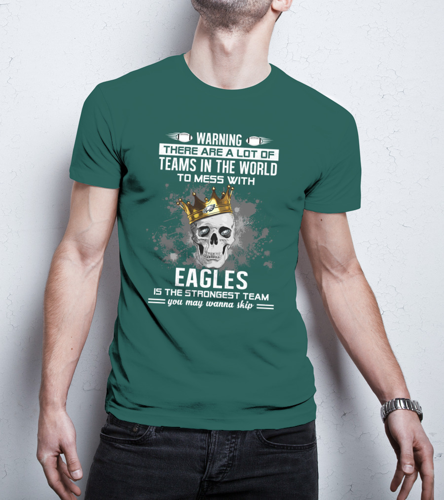 Warning There Are A Lot Of Teams In The World To Mess With Eagles Is The Strongest Team You May Wanna Skip T-Shirt