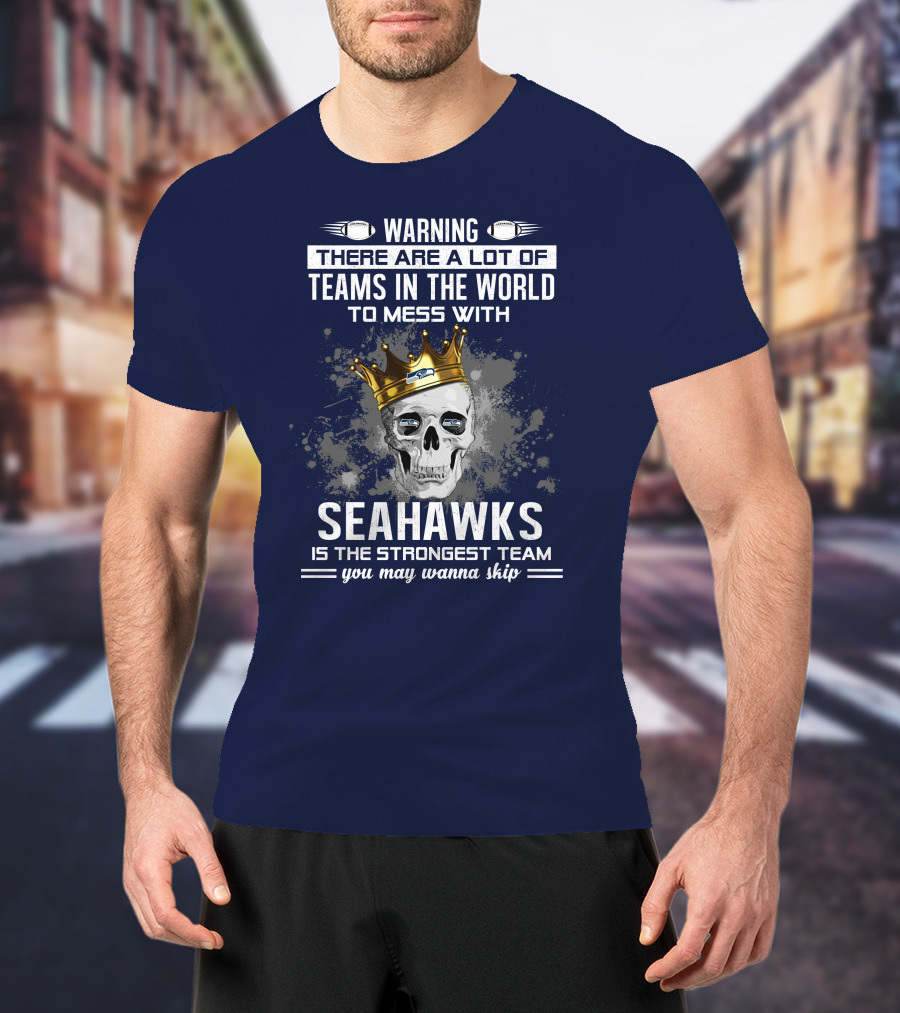 Warning There Are A Lot Of Teams In The World To Mess With Seahawks Is The Strongest Team You May Wanna Skip T-Shirt
