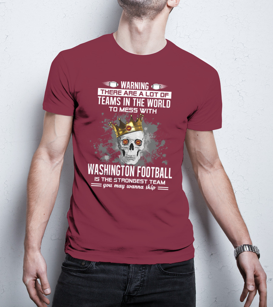 Warning There Are A Lot Of Teams In The World To Mess With Washington Football Is The Strongest Team You May Wanna Skip T-Shirt