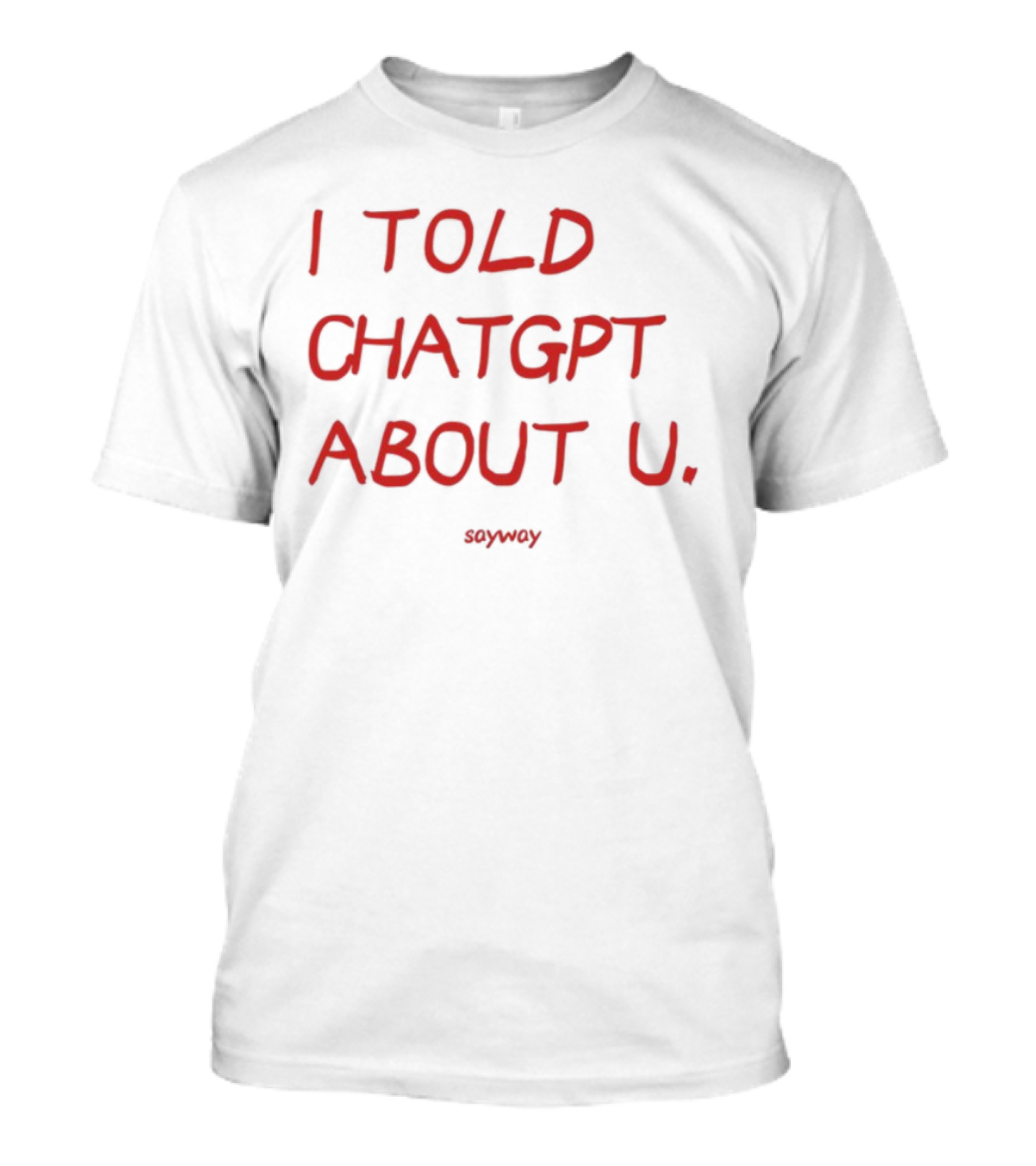I Told ChatGPT About U Sayway Red Text T-Shirt