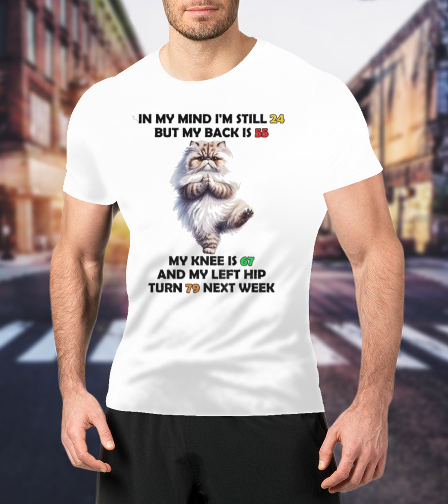 Cat In My Mind I'm Still 24 Back Is 55 Knee Is 67 Left Hip Turn 79 Next Week T-Shirt