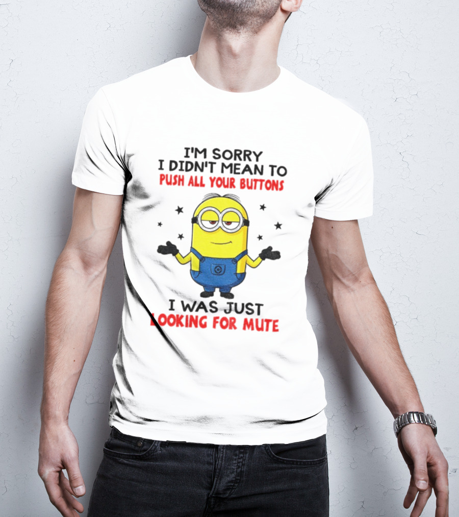I'm Sorry I Didn't Mean To Push All Your Buttons Minion Just Looking For Mute T-Shirt