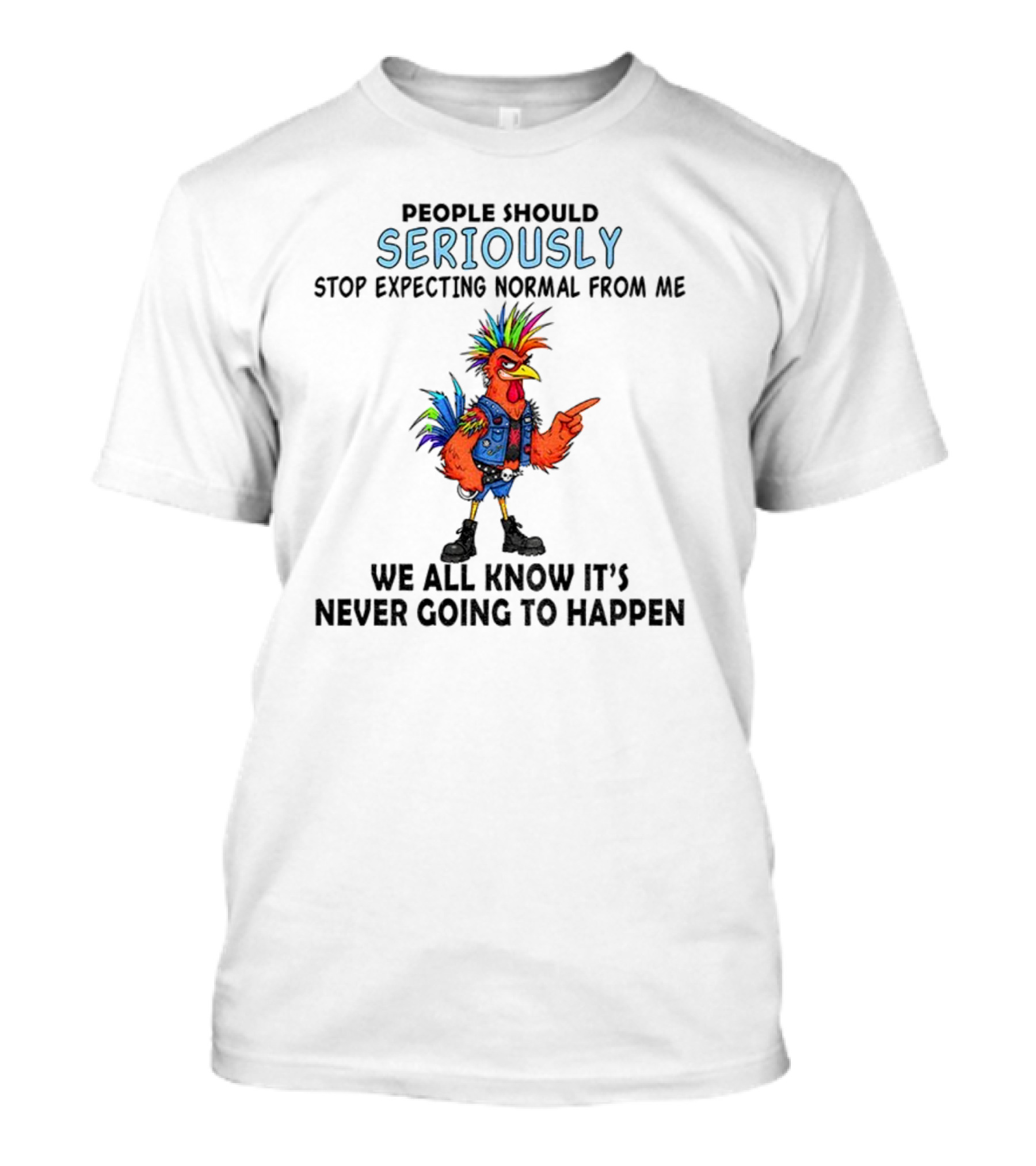 Chicken People Seriously Stop Expecting Normal From Me It's Never Going To Happen Colorful Rooster T-Shirt