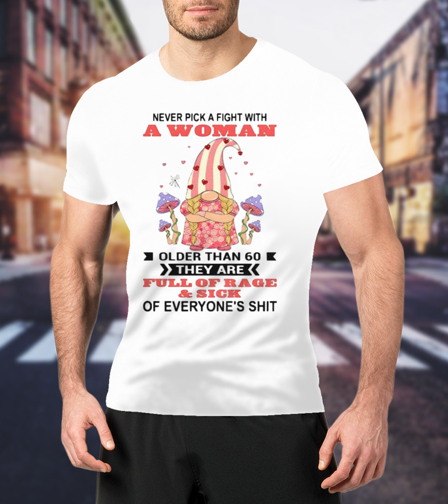 Never Pick A Fight With A Woman Older Than 60 Full Of Rage And Sick Of Everyone's Shit T-Shirt
