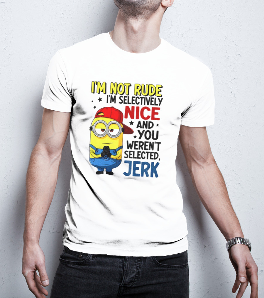 Minion I’m Not Rude I’m Nice You Weren’t Selected Jerk T-Shirt