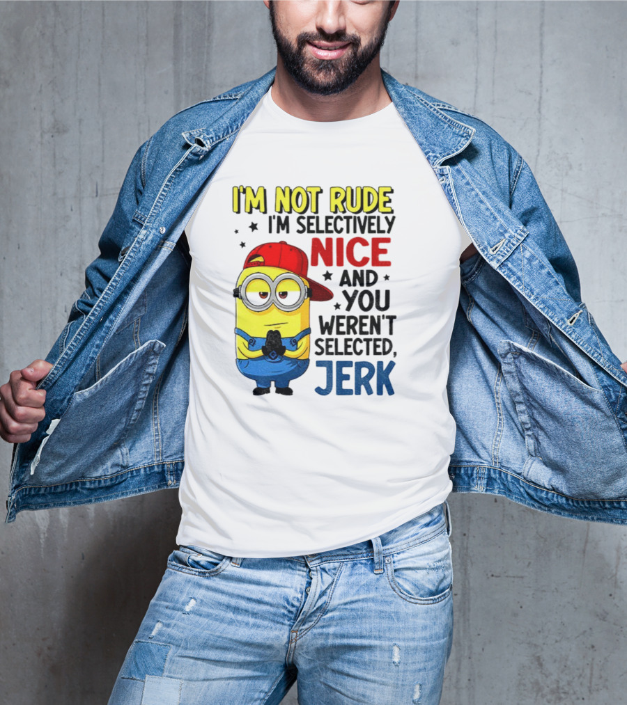Minion I’m Not Rude I’m Nice You Weren’t Selected Jerk T-Shirt