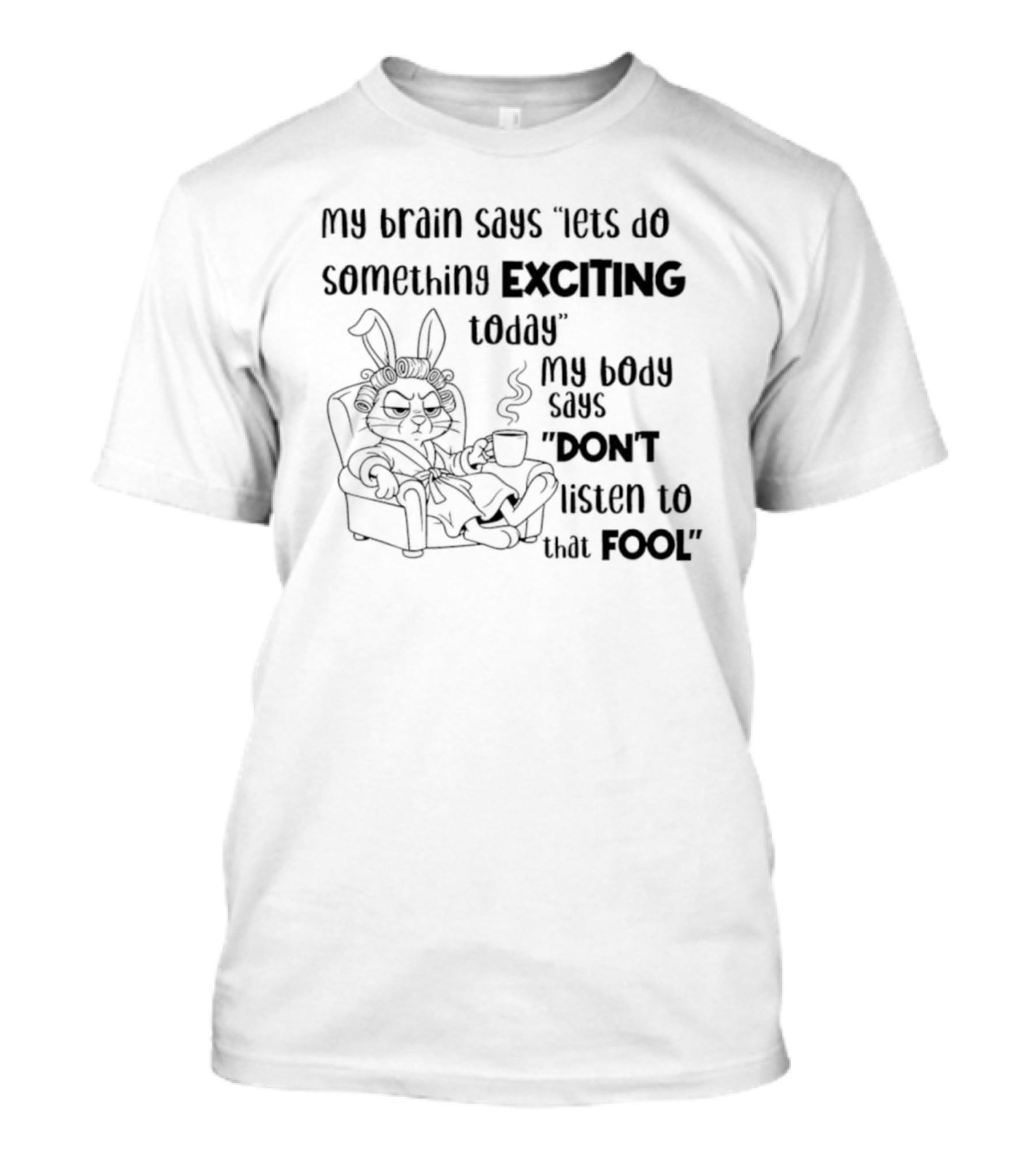 Bunny My Brain Says Let's Do Something Exciting My Body Says Don't Listen To That Fool T-Shirt