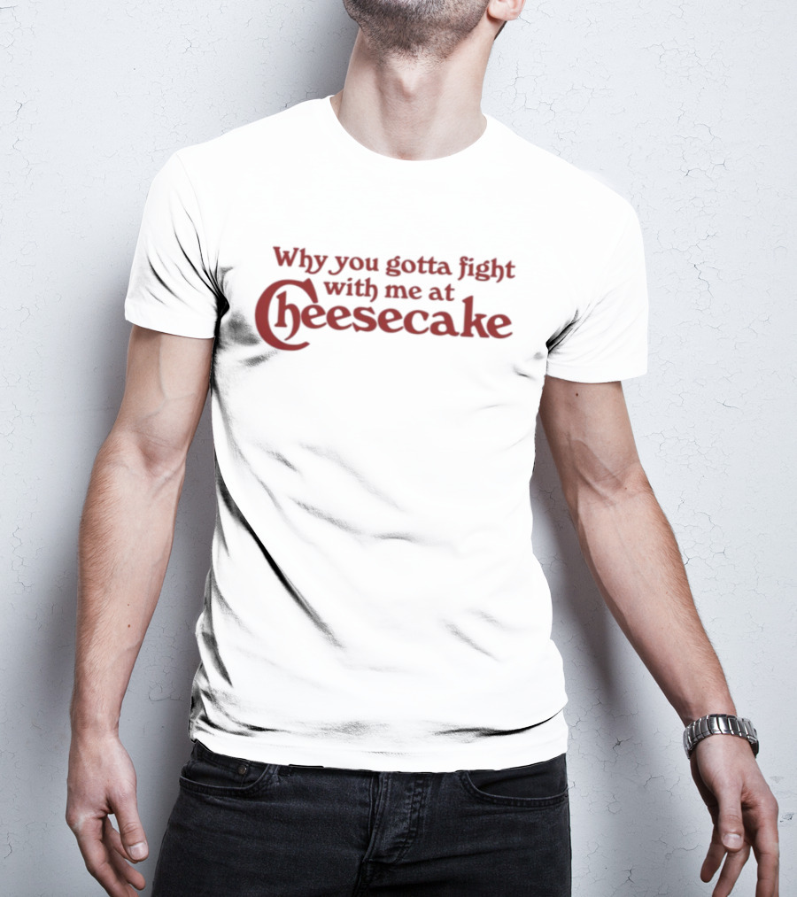 Why You Gotta Fight With Me At Cheesecake Classic Catchphrase T-Shirt