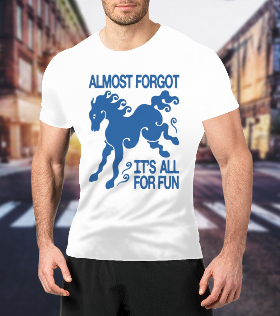 Almost Forgot It's All For Fun Blue Horse Playful Design T-Shirt