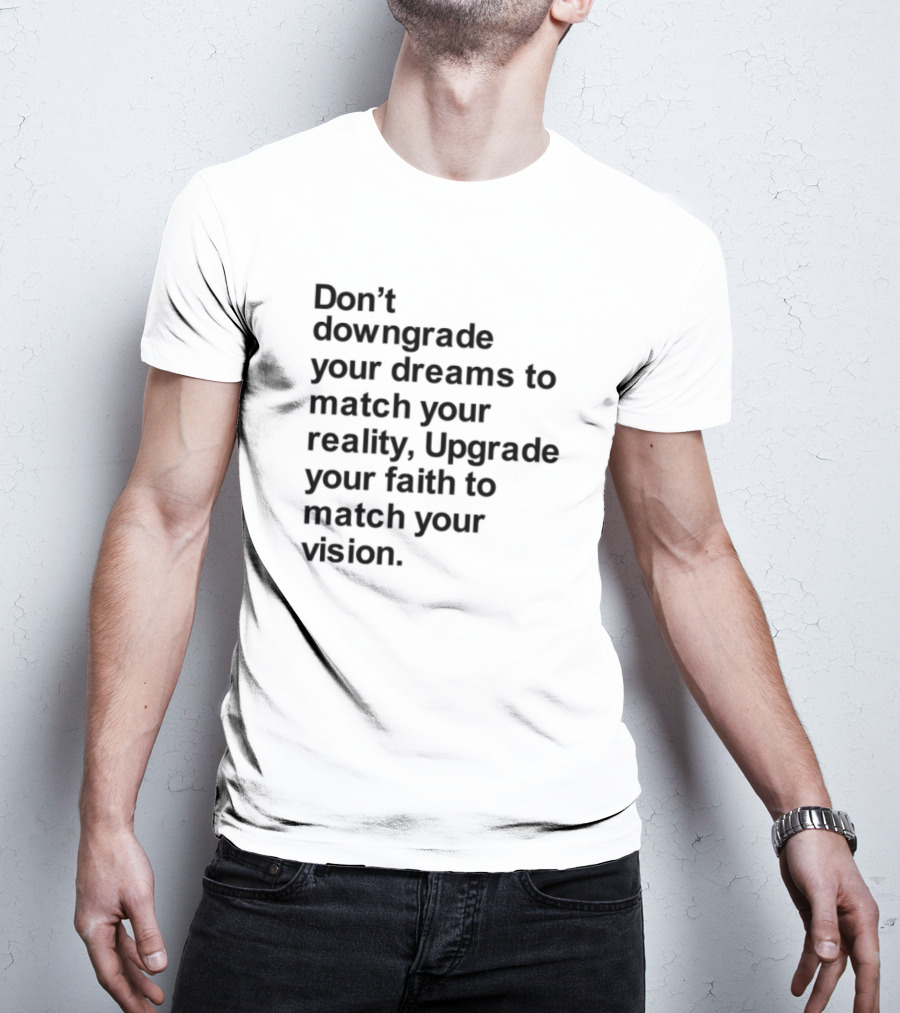 Don't Downgrade Your Dreams Upgrade Your Reality To Match Your Vision T-Shirt