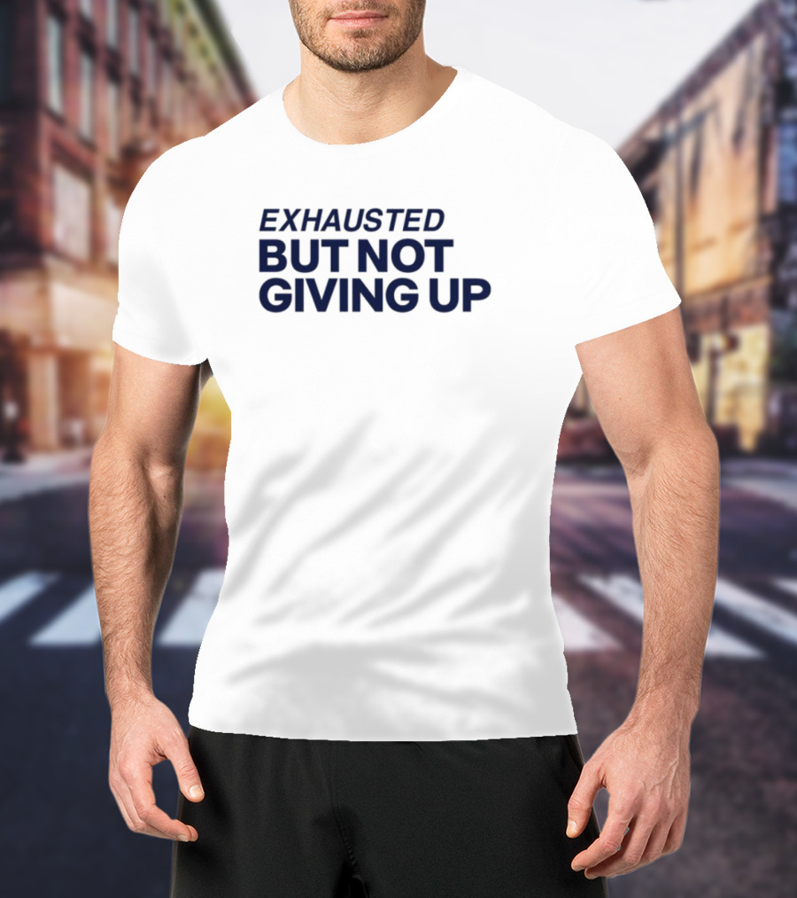 Exhausted But Not Giving Up Motivational Encouragement Resilience T-Shirt