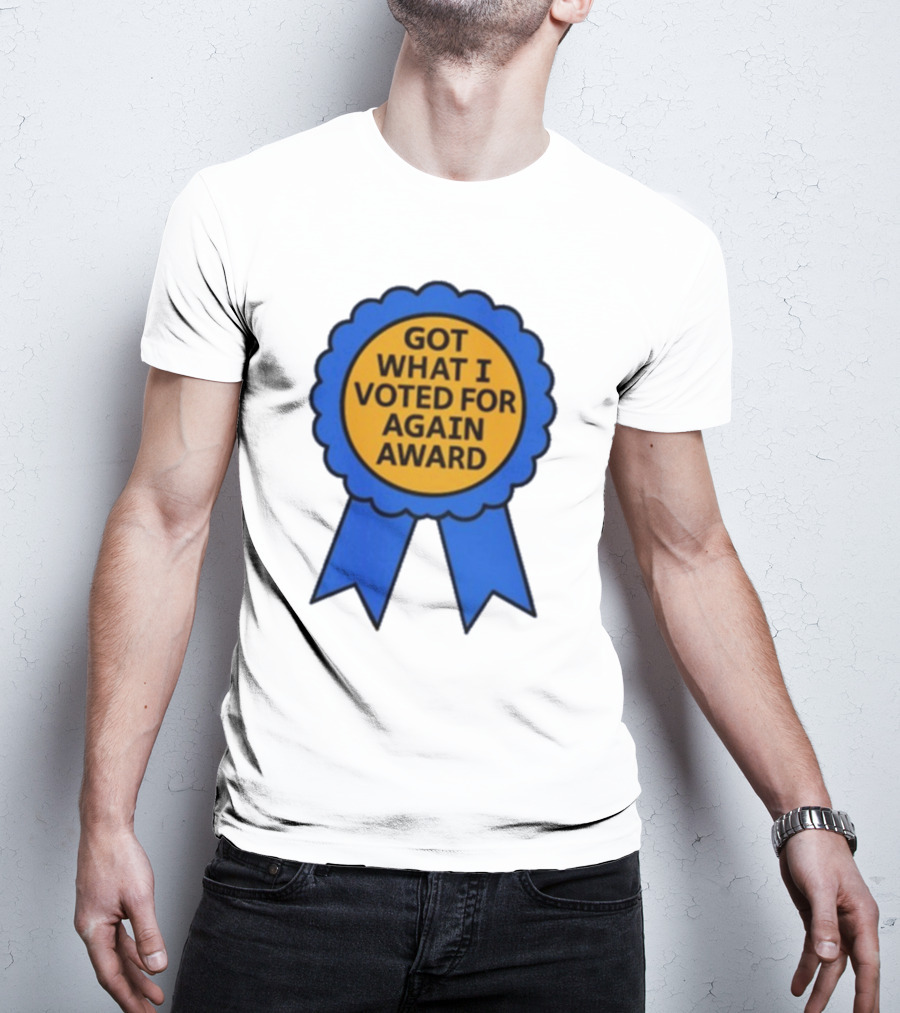 Got What I Voted For Again Award Blue Ribbon T-Shirt
