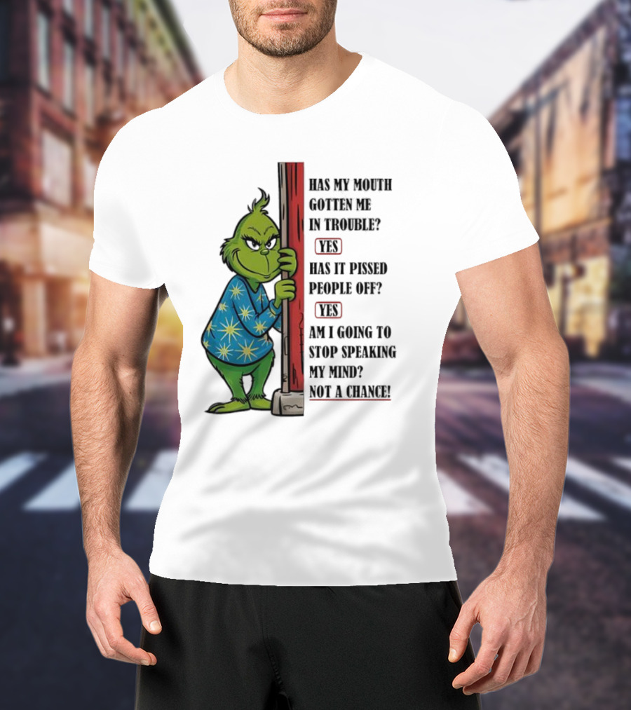 Grinch Has My Mouth Gotten Me In Trouble Has It Pissed People Off Am I Going To Stop Speaking My Mind T-Shirt