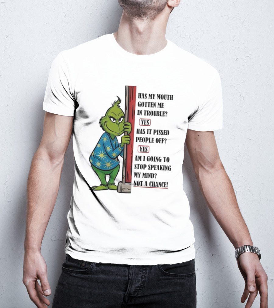 Grinch Has My Mouth Gotten Me In Trouble Has It Pissed People Off Am I Going To Stop Speaking My Mind T-Shirt