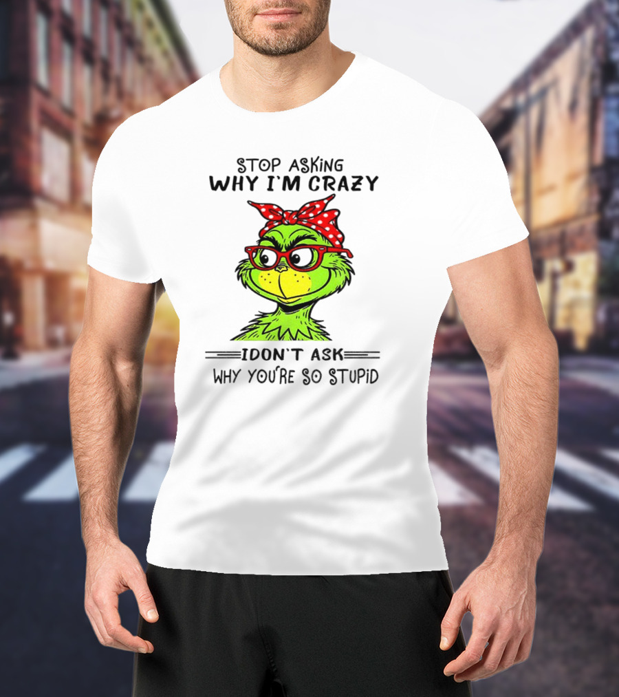 Grinch Stop Asking Why I'm Crazy I Don't Ask Why You're So Stupid Bandana Sunglasses T-Shirt