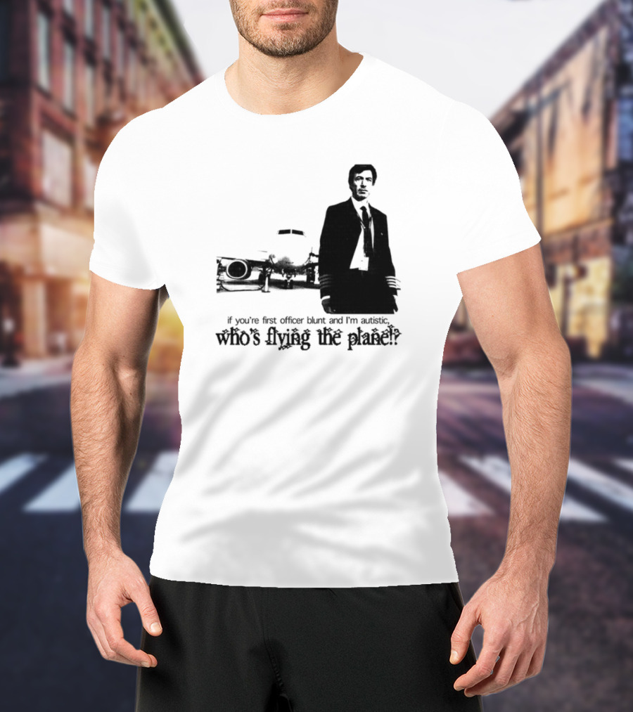 If You're First Officer Blunt And I'm Autistic Who's Flying The Plane T-Shirt