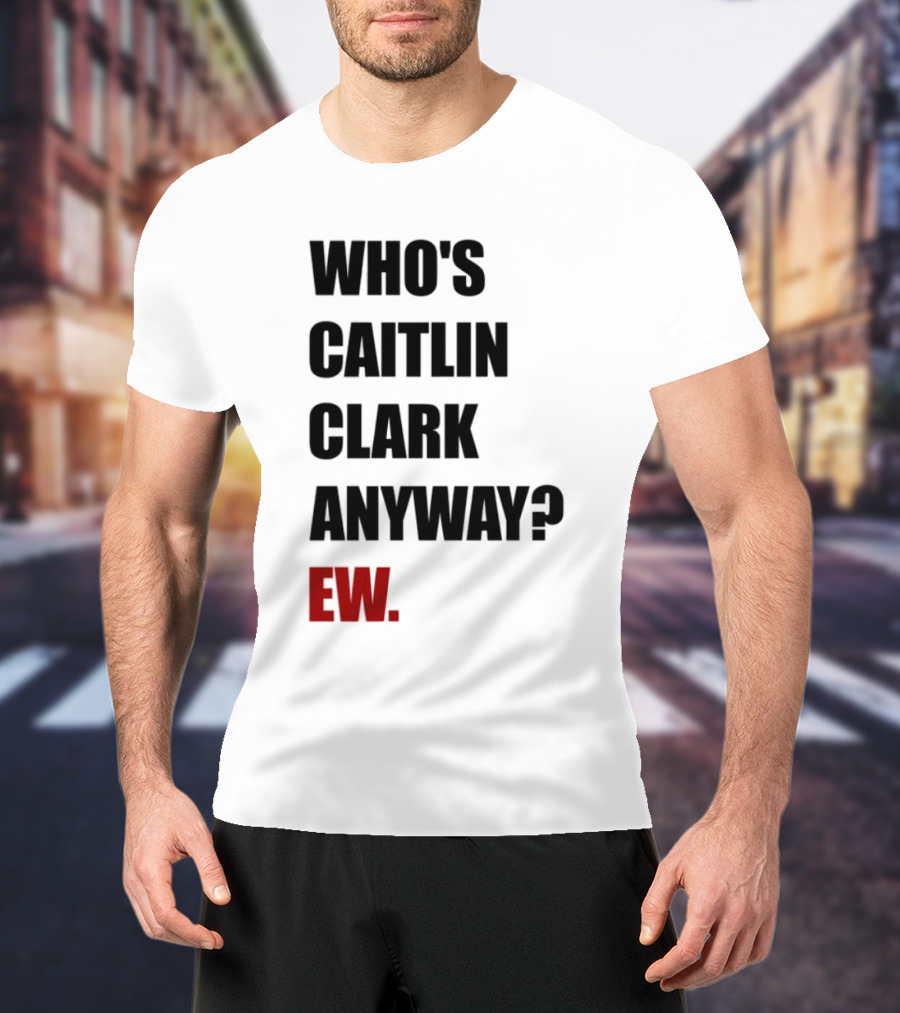 Who_s Caitlin Clark Anyway Ew Bold Statement T-Shirt