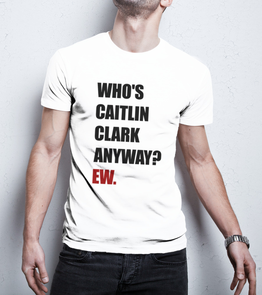 Who_s Caitlin Clark Anyway Ew Bold Statement T-Shirt
