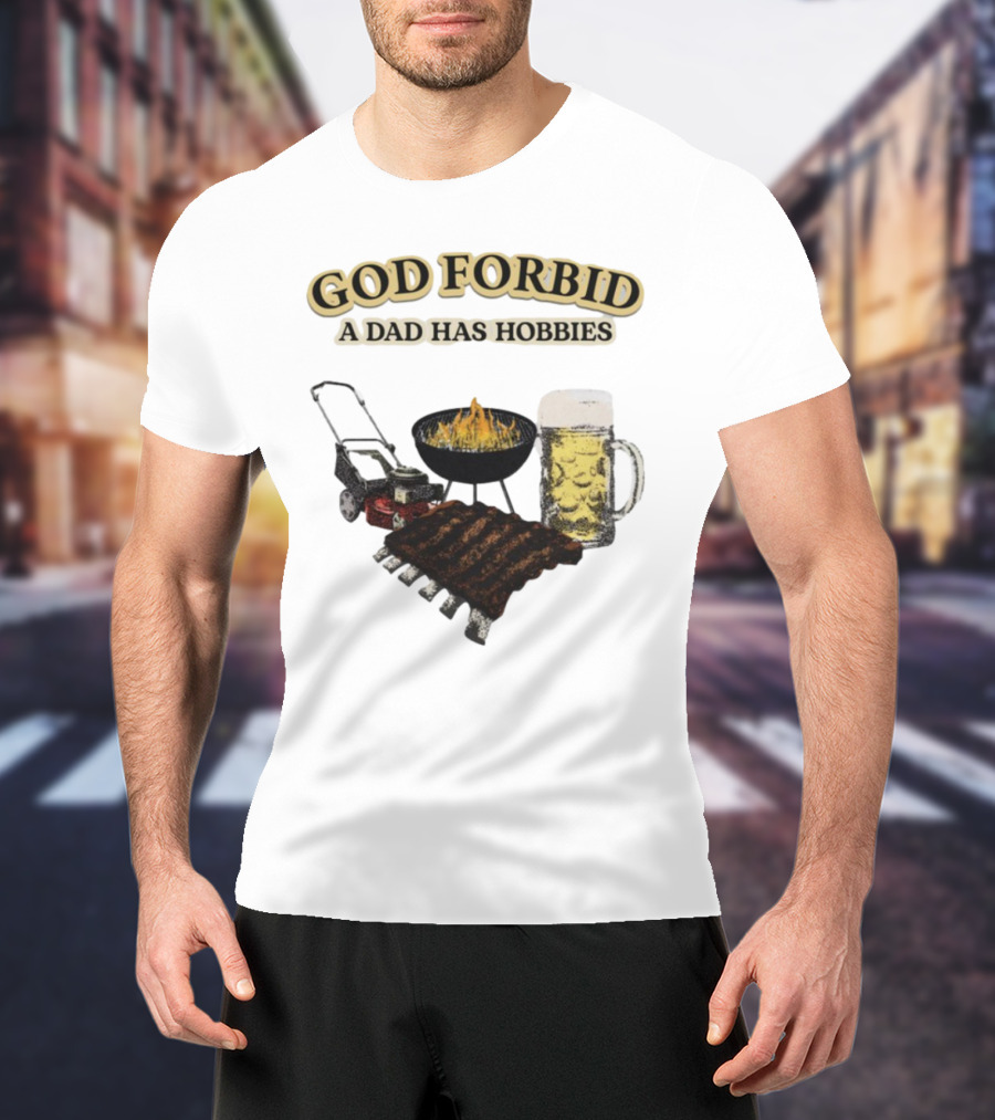 God Forbid A Dad Has Hobbies BBQ Ribs Beer Mower Grill T-Shirt