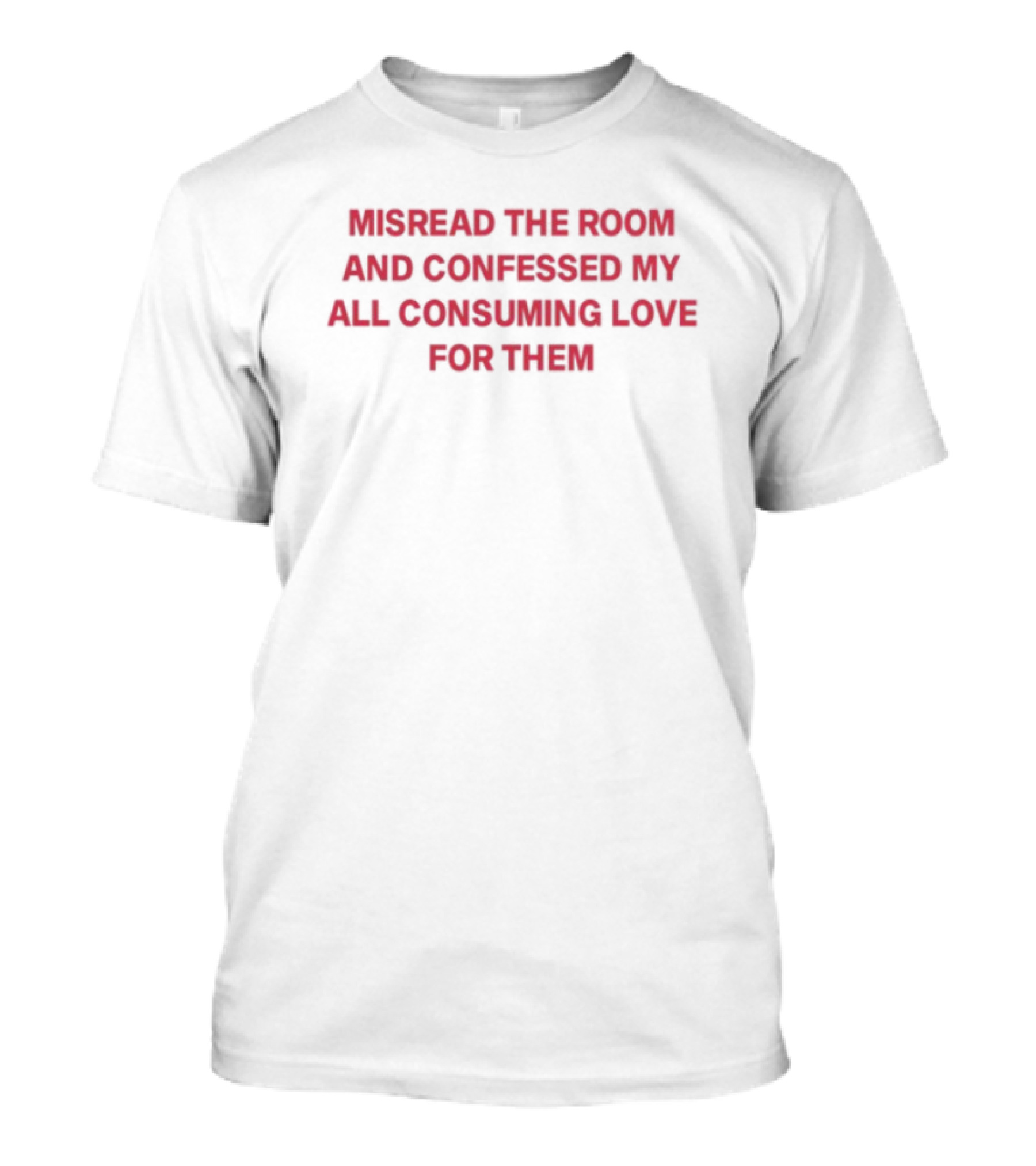 Misread The Room And Confessed My All Consuming Love For Them T-Shirt