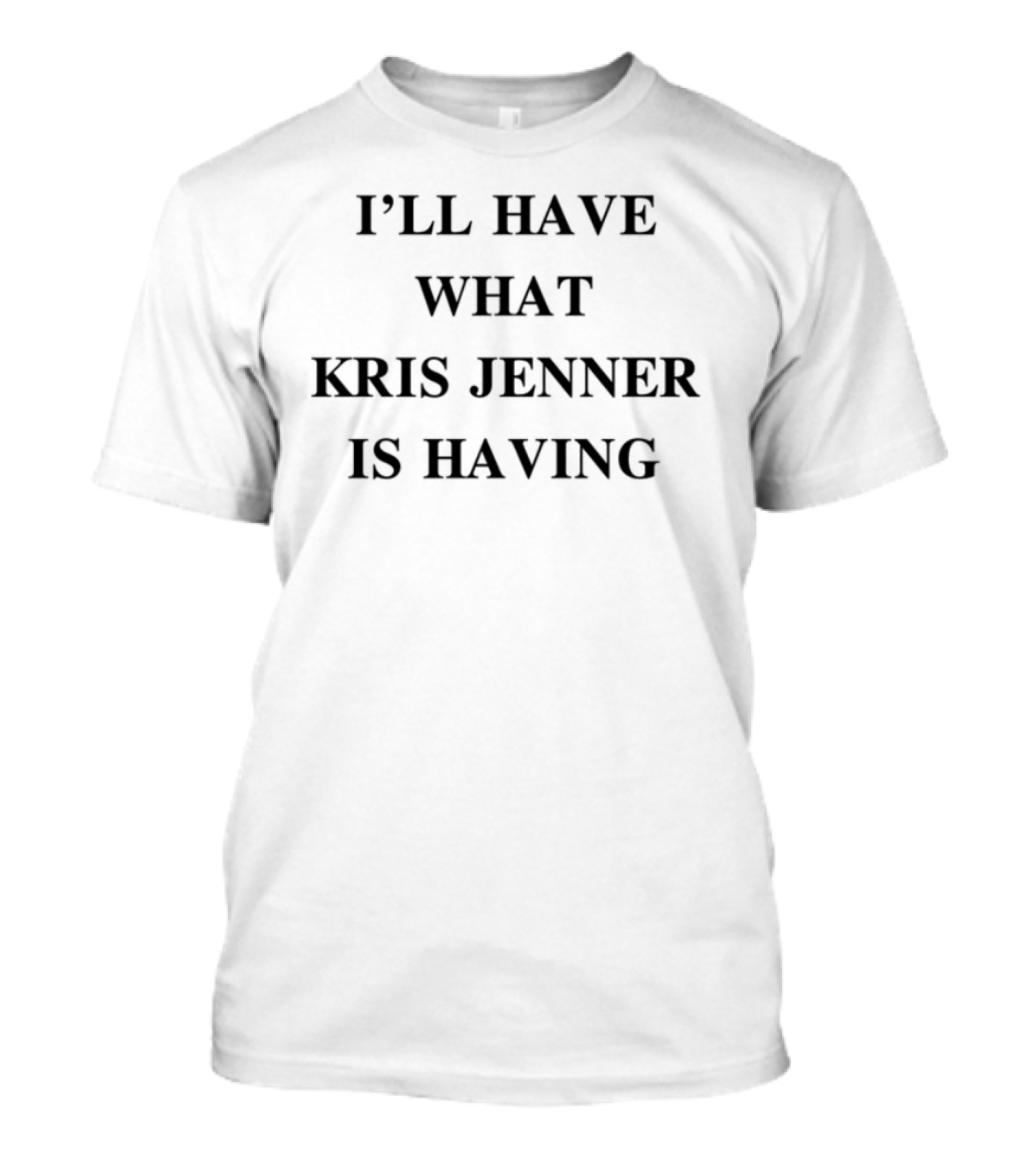 Chrisappleton I'll Have What Kris Jenner Is Having Text Design T-Shirt