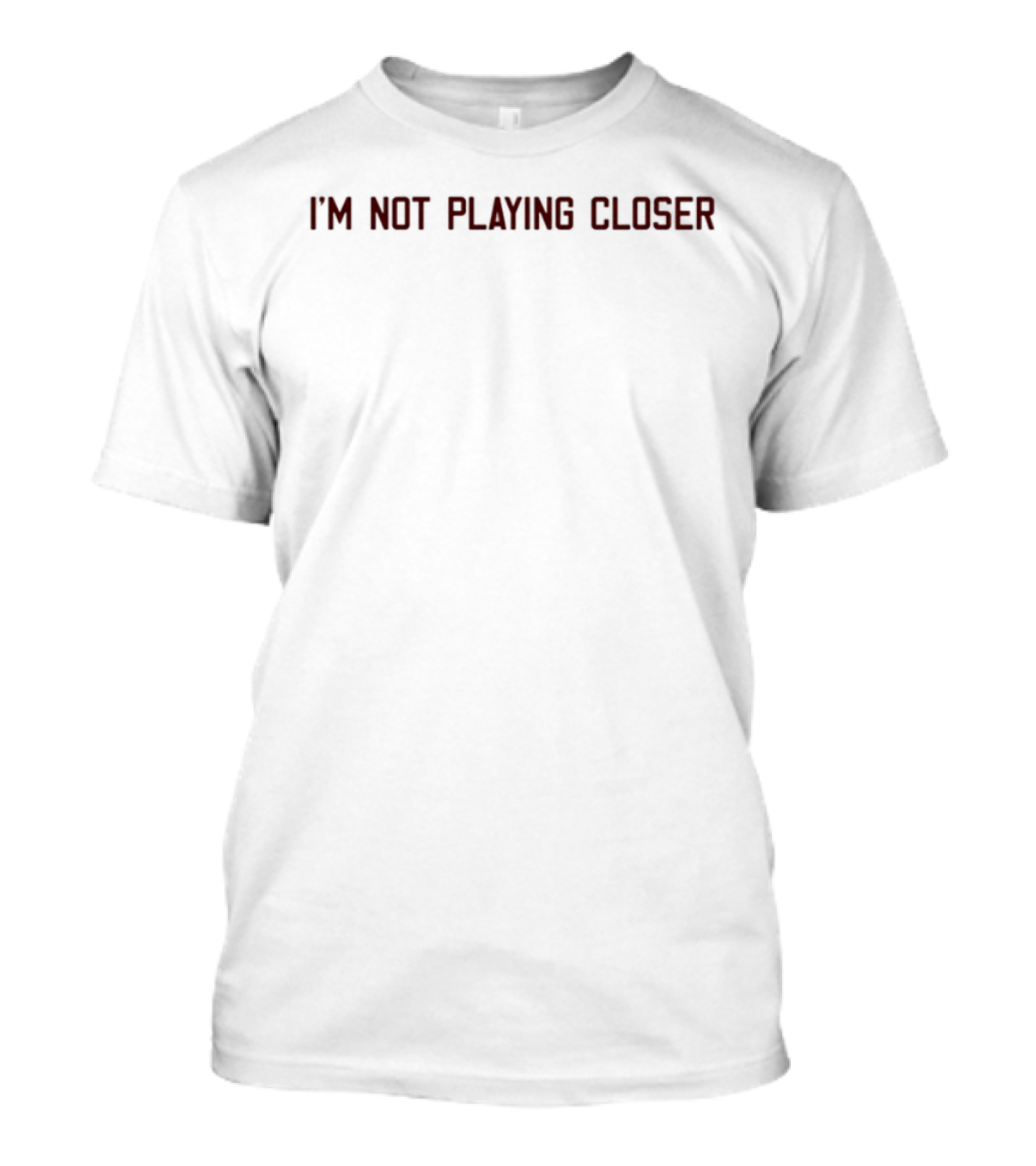 I'm Not Playing Closer Text Bold Statement T-Shirt