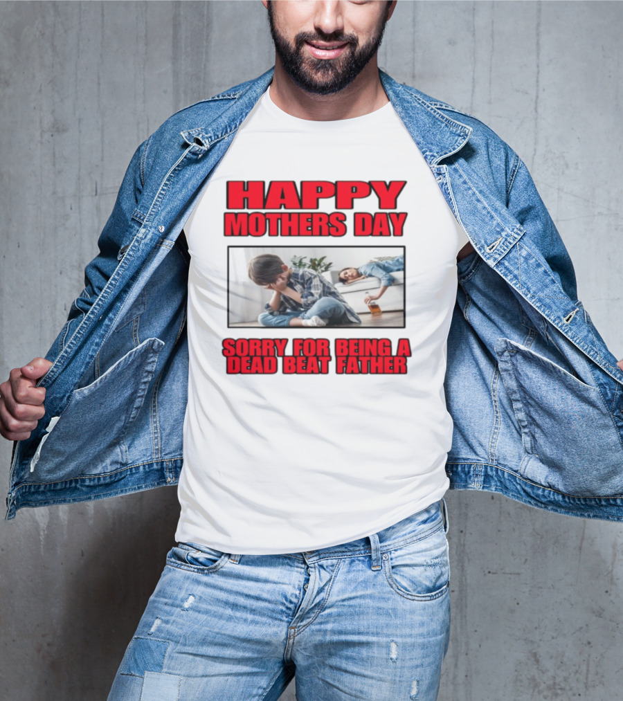 Happy Mothers Day Sorry For Being A Dead Beat Father T-Shirt