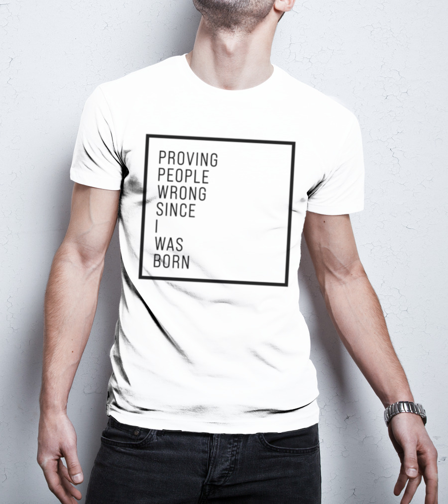 Proving People Wrong Since I Was Born Resilient Attitude Confidence Motivation T-Shirt