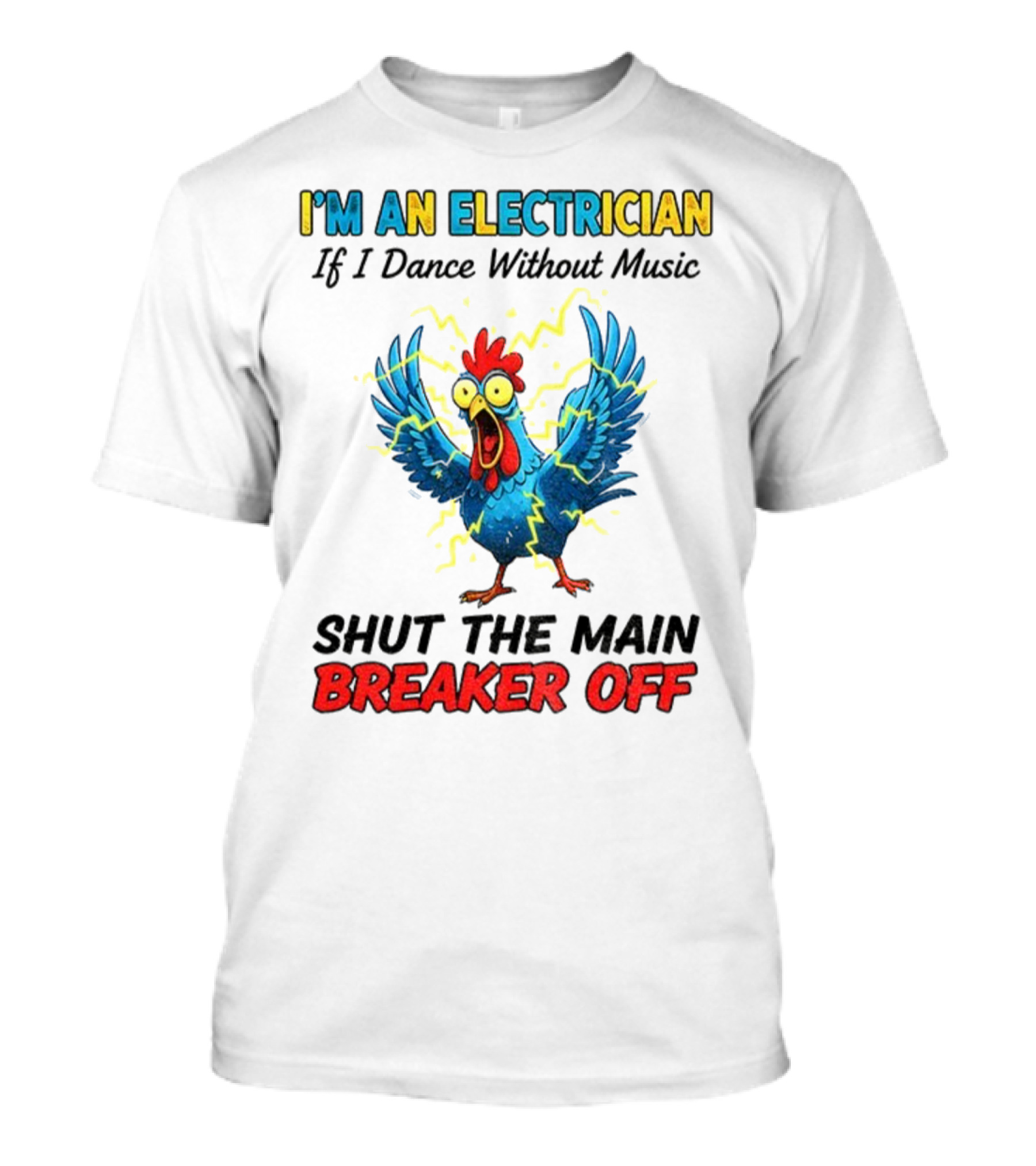 I'm An Electrician Chicken Storm Dance Without Music Shut The Main Breaker Off T-Shirt