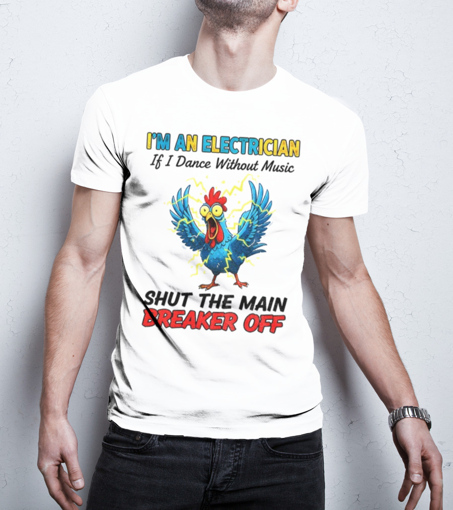 I'm An Electrician Chicken Storm Dance Without Music Shut The Main Breaker Off T-Shirt
