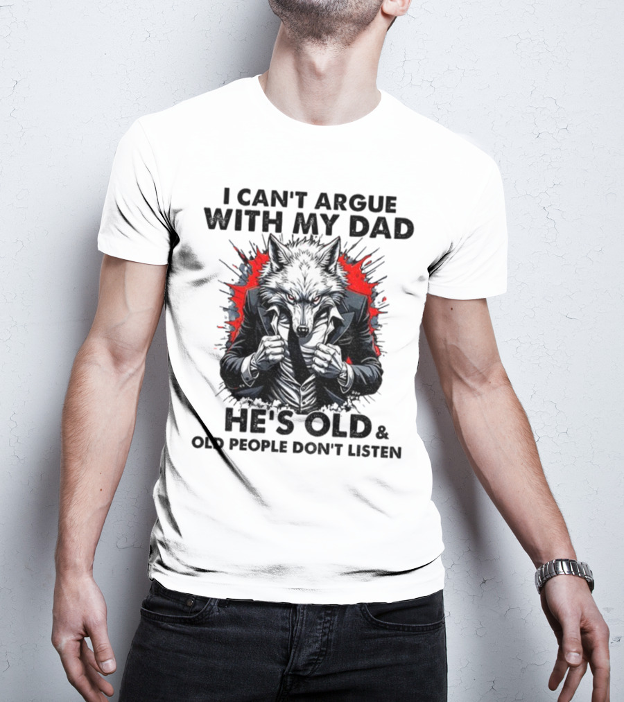 Wolf Humor I Can’t Argue With My Dad He’s Old And Old People Don’t Listen T-Shirt