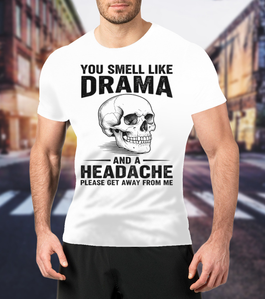 You Smell Like Drama Skull And A Headache Please Get Away From Me T-Shirt