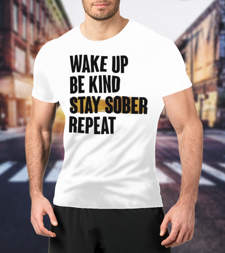 Wake Up Be Kind Stay Sober Repeat Positive Mantra T-Shirt