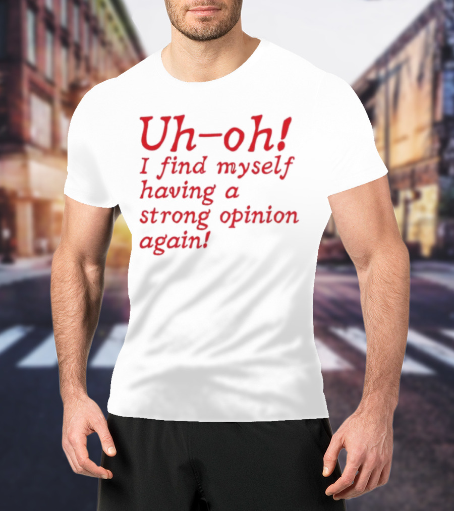 Uh-Oh I Find Myself Having A Strong Opinion Again Red Text T-Shirt