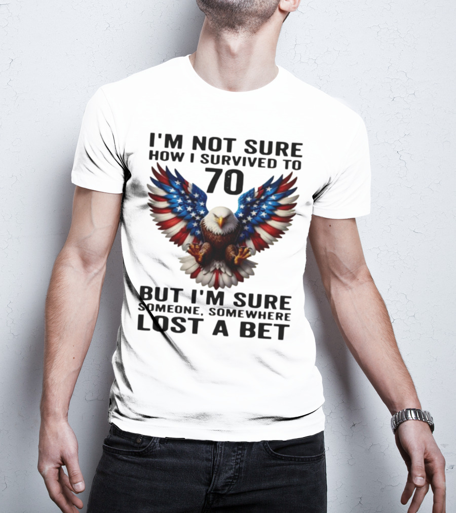 American Flag Eagle Not Sure How I Survived To 70 Someone Lost A Bet T-Shirt