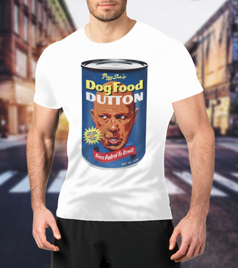 Peggy Sue's Dog Food Dutton From Patrol To Bowl Part Podge Part Spud Total Fascist Crud T-Shirt