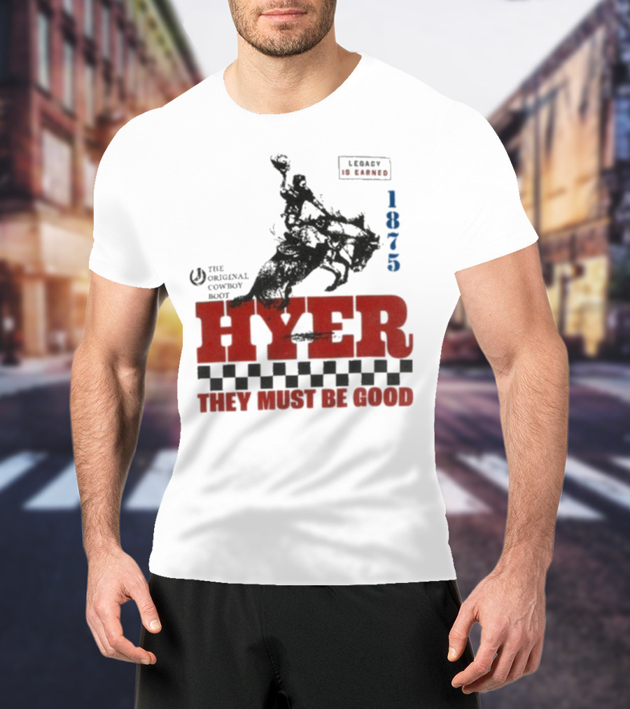 Hyer The Original Cowboy Boot 1875 Legacy Is Earned They Must Be Good T-Shirt