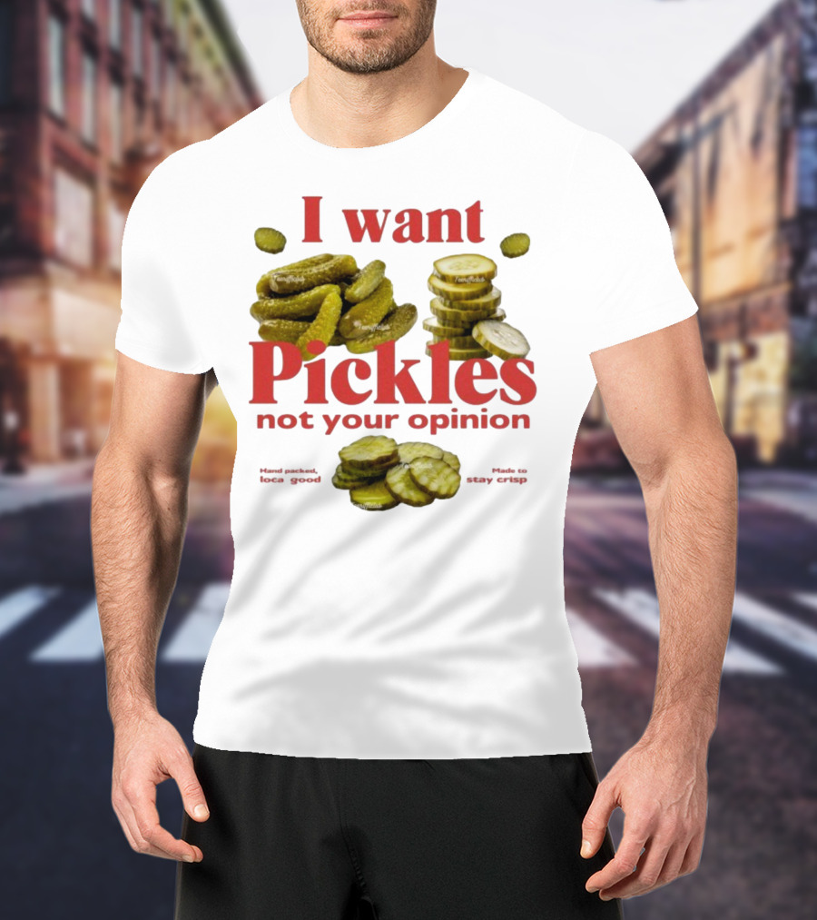 I Want Pickles Not Your Opinion Hand Packed Local Goods Made To Stay Crisp T-Shirt